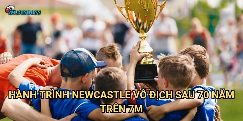 Newcastle vô địch sau 70 năm 7m - Kỳ tích lịch sử được tạo nên 2 Hành trình Newcastle vô địch sau 70 năm trên 7m