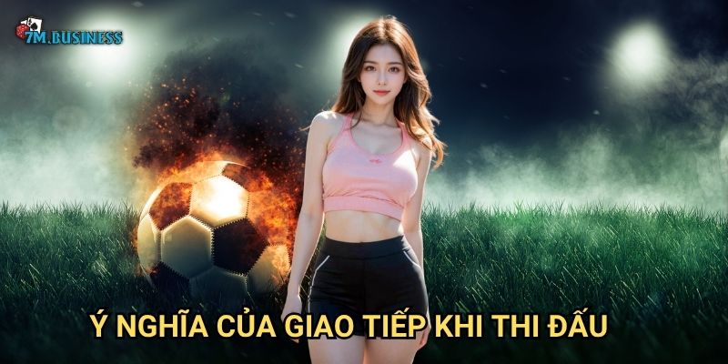 Giao tiếp khi thi đấu 7m - Kết nối đội nhóm hiệu quả 3 Ý nghĩa của giao tiếp khi thi đấu
